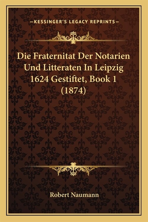 Die Fraternitat Der Notarien Und Litteraten In Leipzig 1624 Gestiftet, Book 1 (1874) (Paperback)