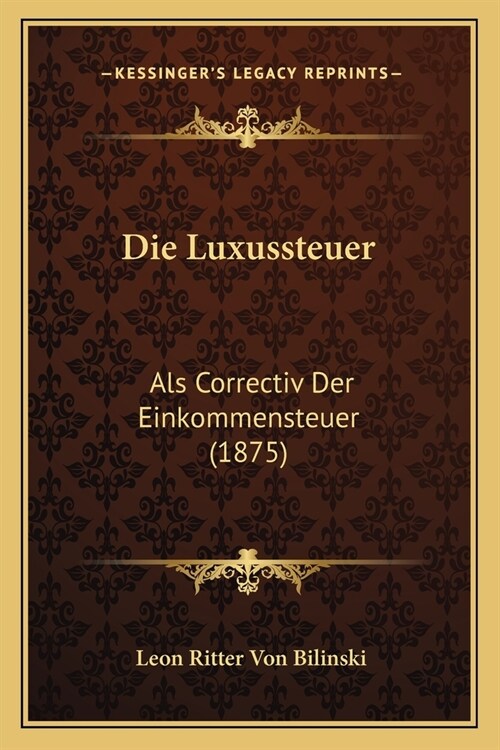 Die Luxussteuer: Als Correctiv Der Einkommensteuer (1875) (Paperback)