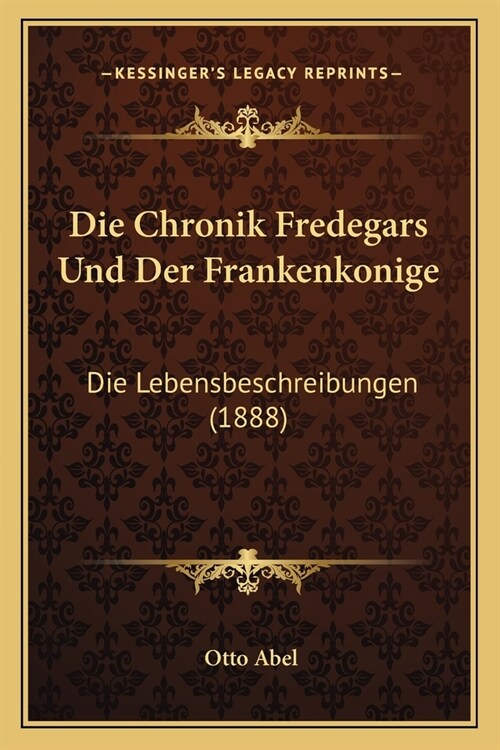 Die Chronik Fredegars Und Der Frankenkonige: Die Lebensbeschreibungen (1888) (Paperback)