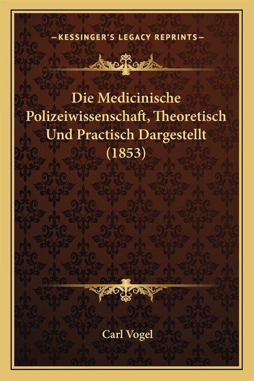 Die Medicinische Polizeiwissenschaft, Theoretisch Und Practisch Dargestellt (1853) (Paperback)