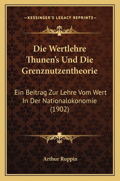 Die Wertlehre Thunens Und Die Grenznutzentheorie: Ein Beitrag Zur Lehre Vom Wert In Der Nationalokonomie (1902) (Paperback)