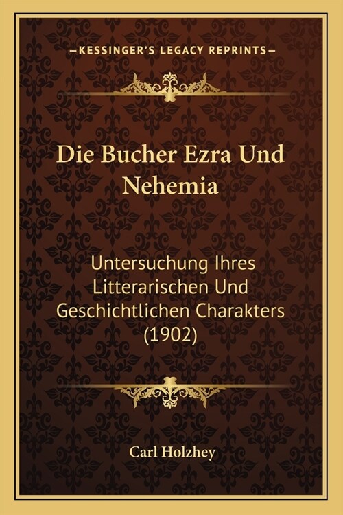 Die Bucher Ezra Und Nehemia: Untersuchung Ihres Litterarischen Und Geschichtlichen Charakters (1902) (Paperback)