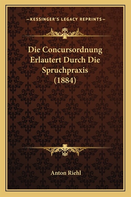 Die Concursordnung Erlautert Durch Die Spruchpraxis (1884) (Paperback)