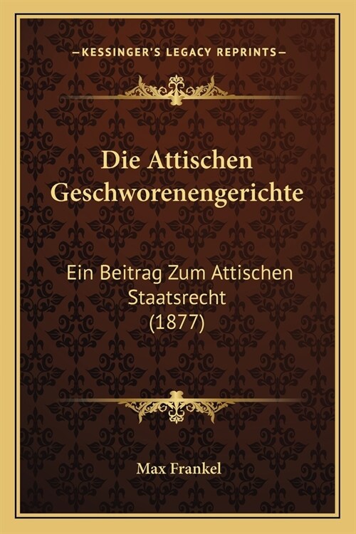 Die Attischen Geschworenengerichte: Ein Beitrag Zum Attischen Staatsrecht (1877) (Paperback)