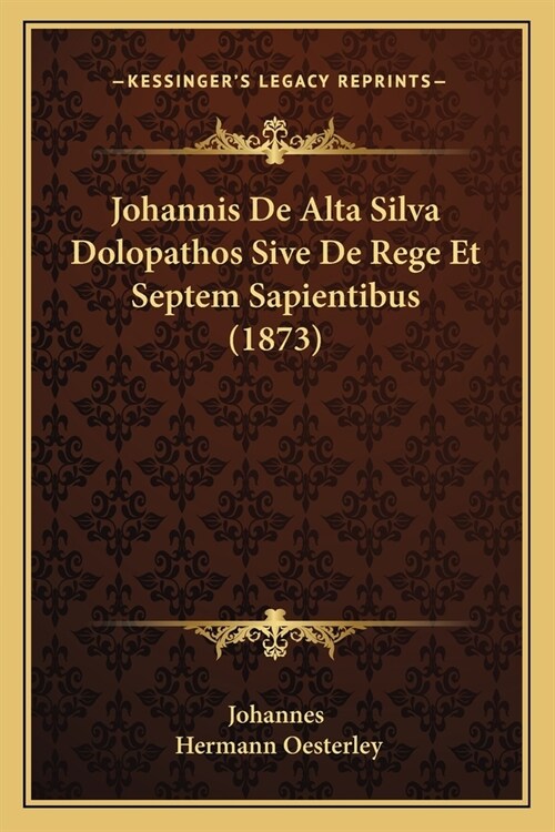 Johannis De Alta Silva Dolopathos Sive De Rege Et Septem Sapientibus (1873) (Paperback)