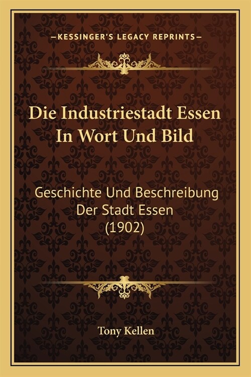 Die Industriestadt Essen In Wort Und Bild: Geschichte Und Beschreibung Der Stadt Essen (1902) (Paperback)