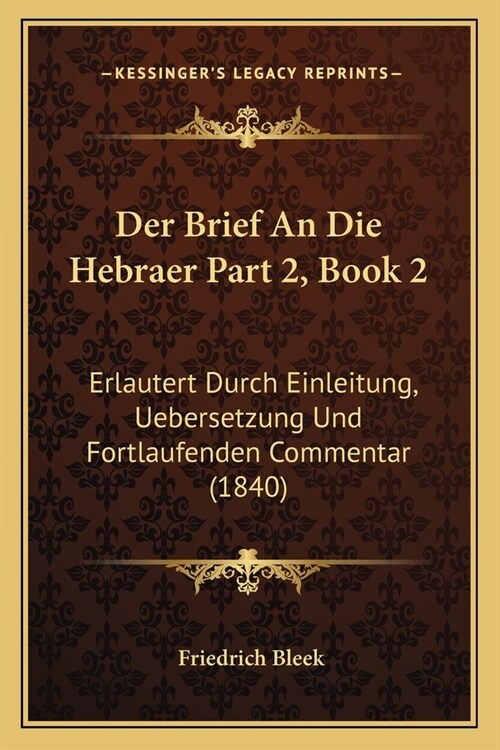 Der Brief An Die Hebraer Part 2, Book 2: Erlautert Durch Einleitung, Uebersetzung Und Fortlaufenden Commentar (1840) (Paperback)