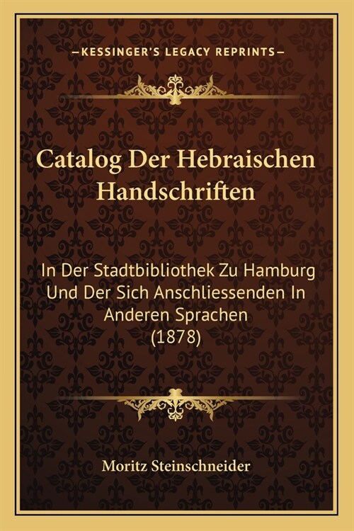 Catalog Der Hebraischen Handschriften: In Der Stadtbibliothek Zu Hamburg Und Der Sich Anschliessenden In Anderen Sprachen (1878) (Paperback)