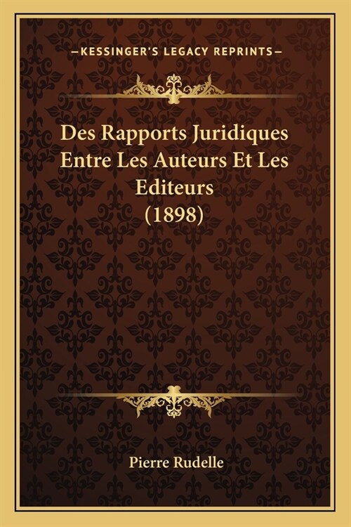 Des Rapports Juridiques Entre Les Auteurs Et Les Editeurs (1898) (Paperback)