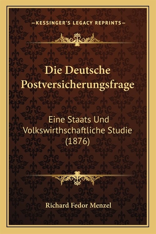 Die Deutsche Postversicherungsfrage: Eine Staats Und Volkswirthschaftliche Studie (1876) (Paperback)