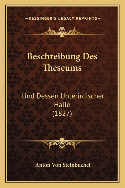 Beschreibung Des Theseums: Und Dessen Unterirdischer Halle (1827) (Paperback)