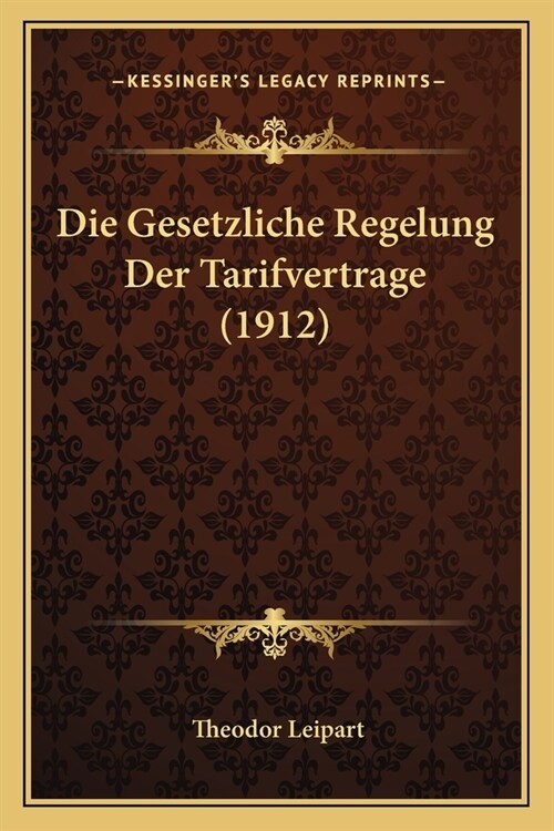 Die Gesetzliche Regelung Der Tarifvertrage (1912) (Paperback)