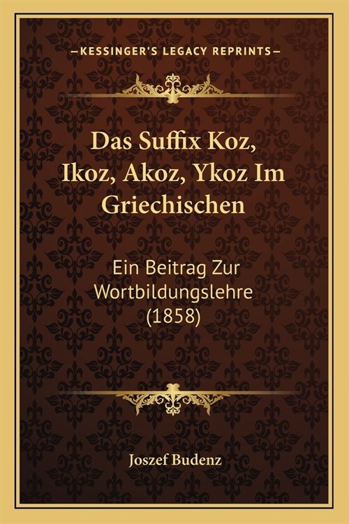 Das Suffix Koz, Ikoz, Akoz, Ykoz Im Griechischen: Ein Beitrag Zur Wortbildungslehre (1858) (Paperback)