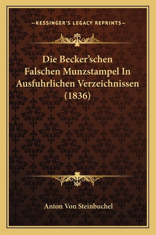 Die Beckerschen Falschen Munzstampel In Ausfuhrlichen Verzeichnissen (1836) (Paperback)