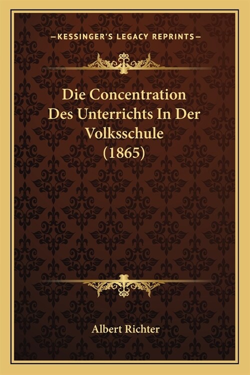 Die Concentration Des Unterrichts In Der Volksschule (1865) (Paperback)