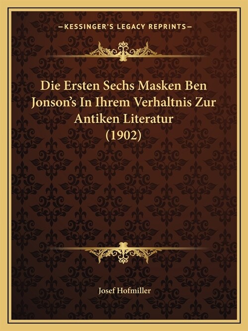 Die Ersten Sechs Masken Ben Jonsons In Ihrem Verhaltnis Zur Antiken Literatur (1902) (Paperback)