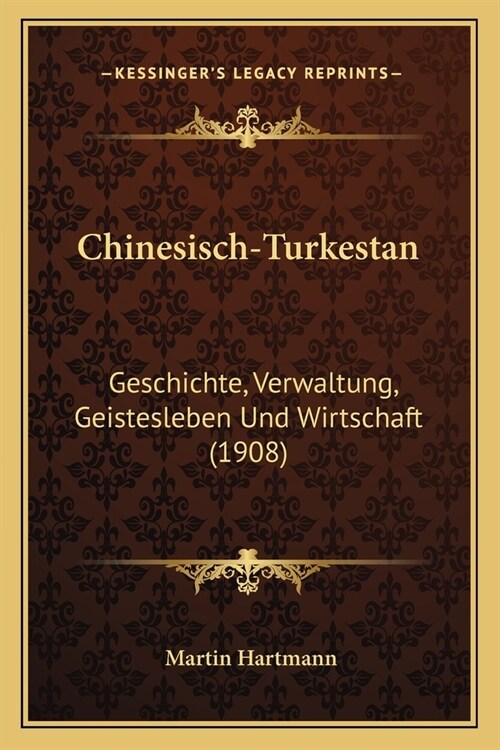 Chinesisch-Turkestan: Geschichte, Verwaltung, Geistesleben Und Wirtschaft (1908) (Paperback)