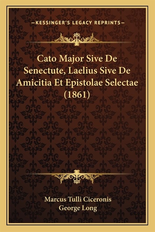 Cato Major Sive De Senectute, Laelius Sive De Amicitia Et Epistolae Selectae (1861) (Paperback)