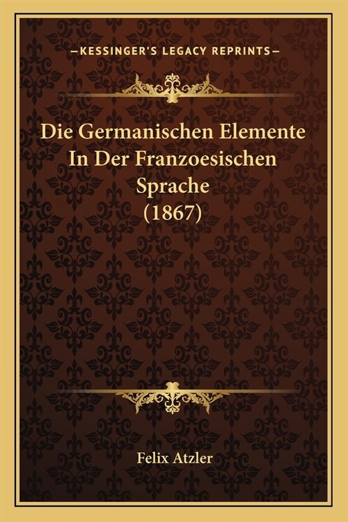 Die Germanischen Elemente In Der Franzoesischen Sprache (1867) (Paperback)