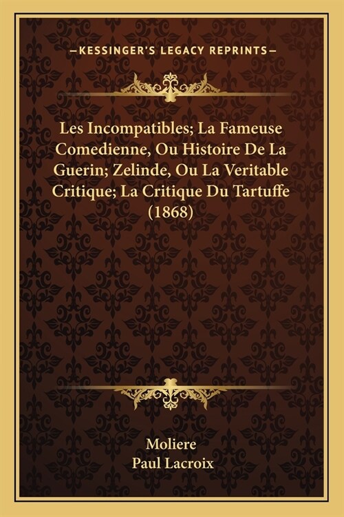 Les Incompatibles; La Fameuse Comedienne, Ou Histoire De La Guerin; Zelinde, Ou La Veritable Critique; La Critique Du Tartuffe (1868) (Paperback)