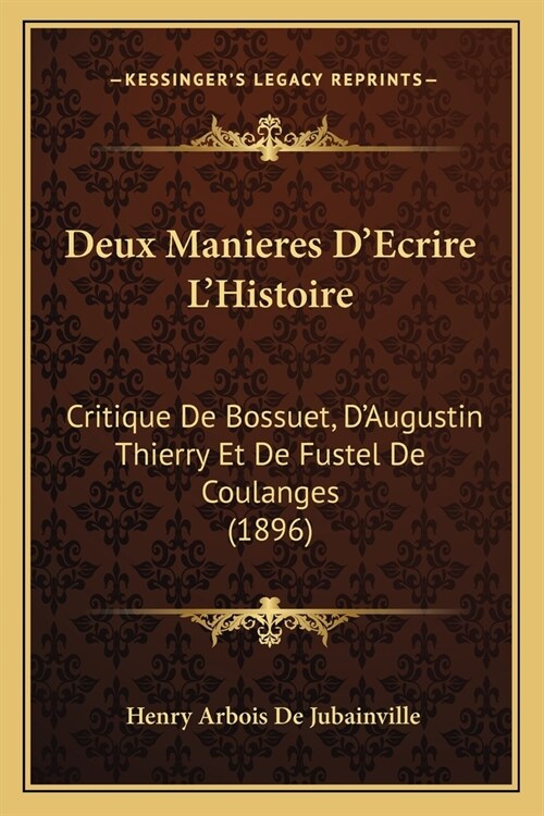 Deux Manieres DEcrire LHistoire: Critique De Bossuet, DAugustin Thierry Et De Fustel De Coulanges (1896) (Paperback)