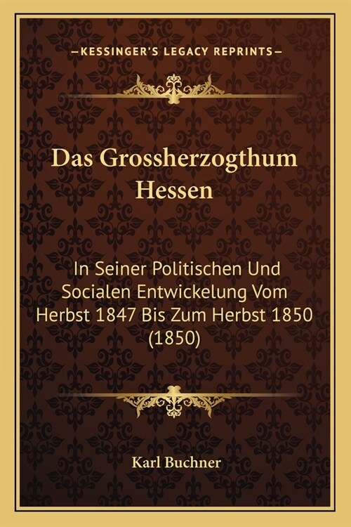 Das Grossherzogthum Hessen: In Seiner Politischen Und Socialen Entwickelung Vom Herbst 1847 Bis Zum Herbst 1850 (1850) (Paperback)