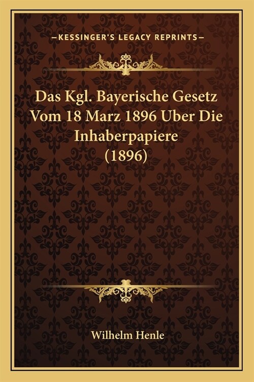 Das Kgl. Bayerische Gesetz Vom 18 Marz 1896 Uber Die Inhaberpapiere (1896) (Paperback)