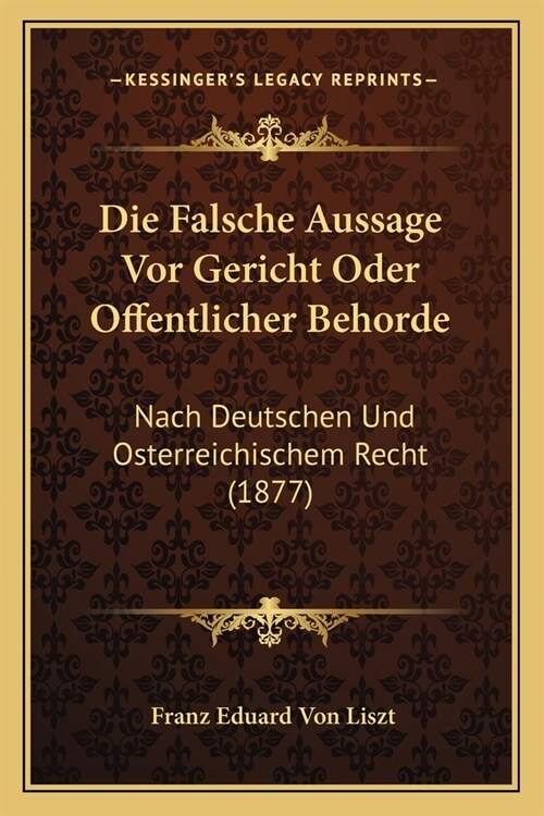 Die Falsche Aussage Vor Gericht Oder Offentlicher Behorde: Nach Deutschen Und Osterreichischem Recht (1877) (Paperback)