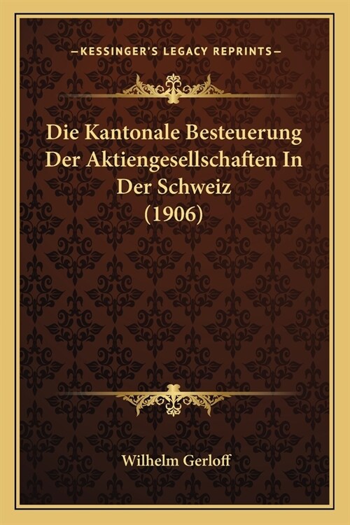 Die Kantonale Besteuerung Der Aktiengesellschaften In Der Schweiz (1906) (Paperback)