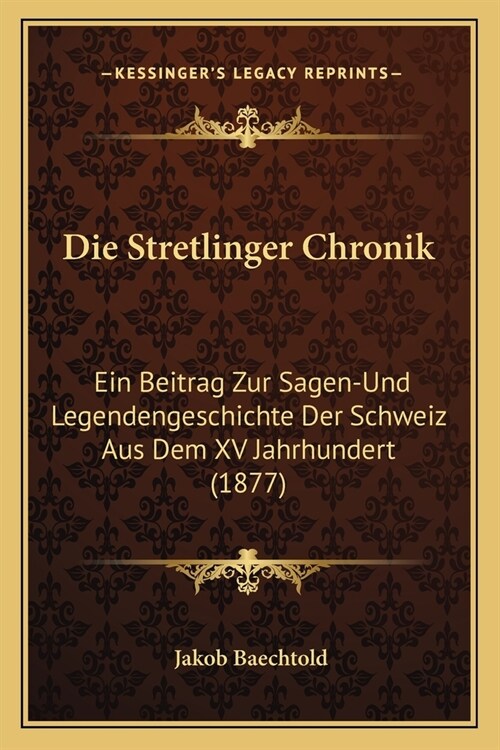 Die Stretlinger Chronik: Ein Beitrag Zur Sagen-Und Legendengeschichte Der Schweiz Aus Dem XV Jahrhundert (1877) (Paperback)