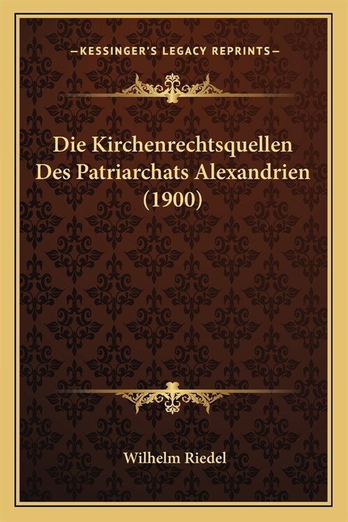 Die Kirchenrechtsquellen Des Patriarchats Alexandrien (1900) (Paperback)