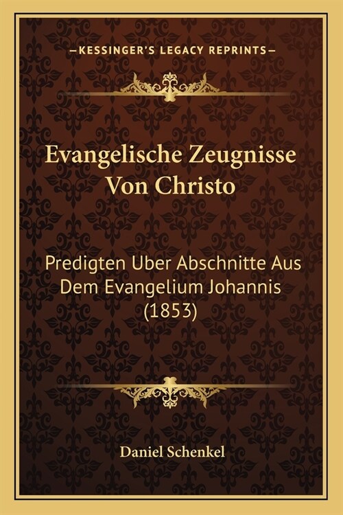 Evangelische Zeugnisse Von Christo: Predigten Uber Abschnitte Aus Dem Evangelium Johannis (1853) (Paperback)