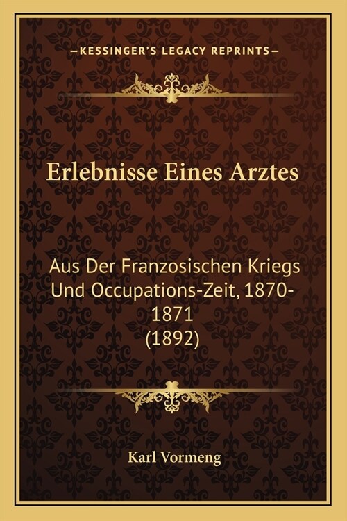 Erlebnisse Eines Arztes: Aus Der Franzosischen Kriegs Und Occupations-Zeit, 1870-1871 (1892) (Paperback)