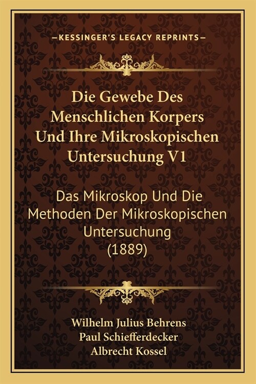 Die Gewebe Des Menschlichen Korpers Und Ihre Mikroskopischen Untersuchung V1: Das Mikroskop Und Die Methoden Der Mikroskopischen Untersuchung (1889) (Paperback)