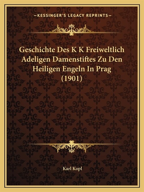 Geschichte Des K K Freiweltlich Adeligen Damenstiftes Zu Den Heiligen Engeln In Prag (1901) (Paperback)