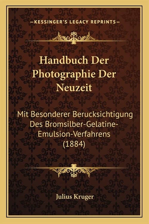 Handbuch Der Photographie Der Neuzeit: Mit Besonderer Berucksichtigung Des Bromsilber-Gelatine-Emulsion-Verfahrens (1884) (Paperback)