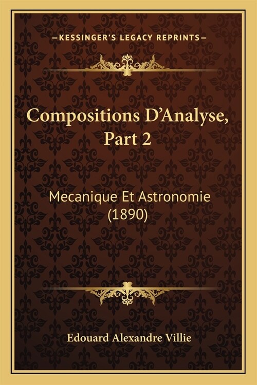 Compositions DAnalyse, Part 2: Mecanique Et Astronomie (1890) (Paperback)