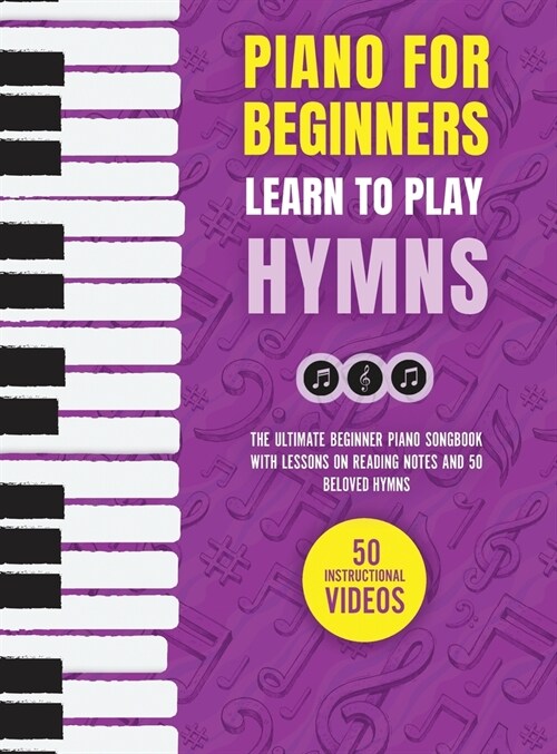 Piano for Beginners - Learn to Play Hymns: The Ultimate Beginner Piano Songbook with Lessons on Reading Notes and 50 Beloved Hymns (Hardcover)