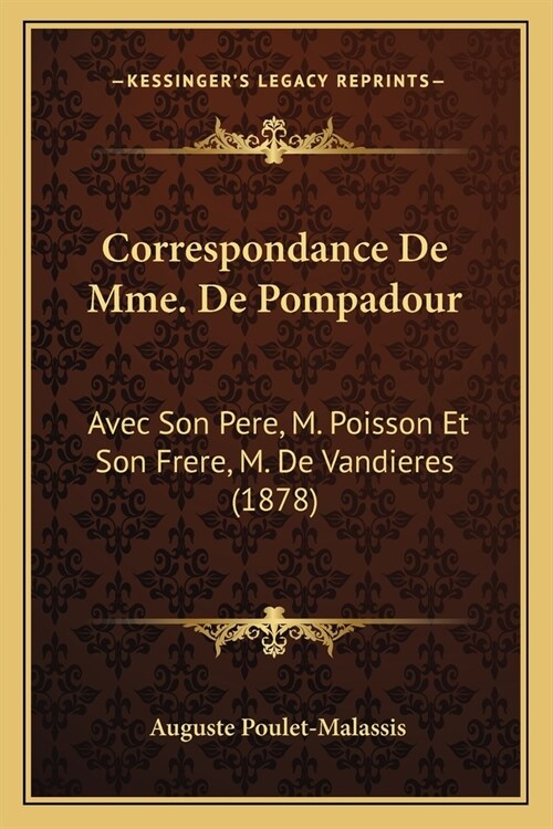 Correspondance De Mme. De Pompadour: Avec Son Pere, M. Poisson Et Son Frere, M. De Vandieres (1878) (Paperback)