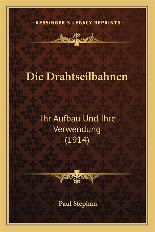 Die Drahtseilbahnen: Ihr Aufbau Und Ihre Verwendung (1914) (Paperback)