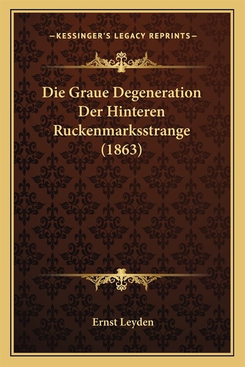 Die Graue Degeneration Der Hinteren Ruckenmarksstrange (1863) (Paperback)