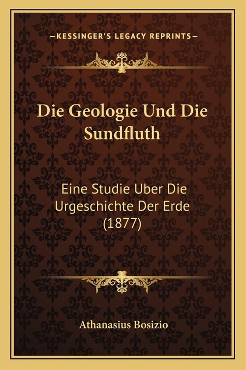Die Geologie Und Die Sundfluth: Eine Studie Uber Die Urgeschichte Der Erde (1877) (Paperback)