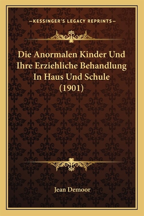 Die Anormalen Kinder Und Ihre Erziehliche Behandlung In Haus Und Schule (1901) (Paperback)