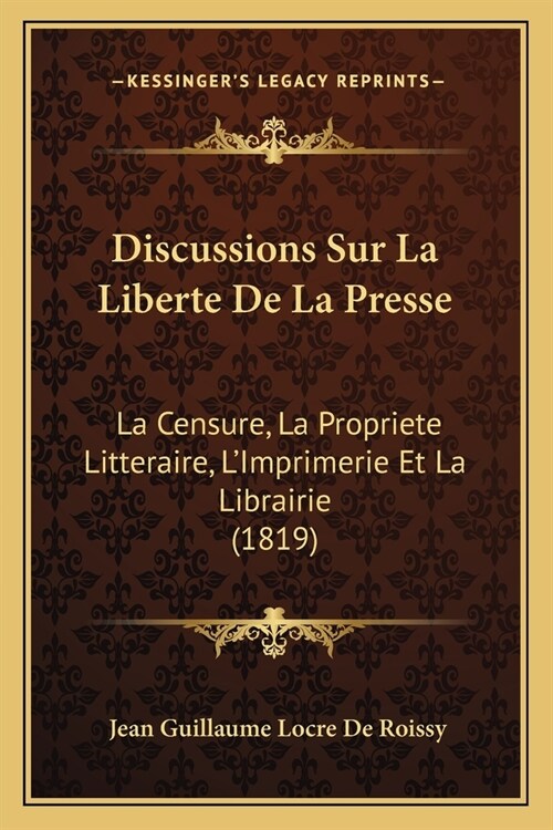Discussions Sur La Liberte De La Presse: La Censure, La Propriete Litteraire, LImprimerie Et La Librairie (1819) (Paperback)