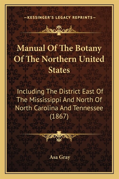 Manual Of The Botany Of The Northern United States: Including The District East Of The Mississippi And North Of North Carolina And Tennessee (1867) (Paperback)