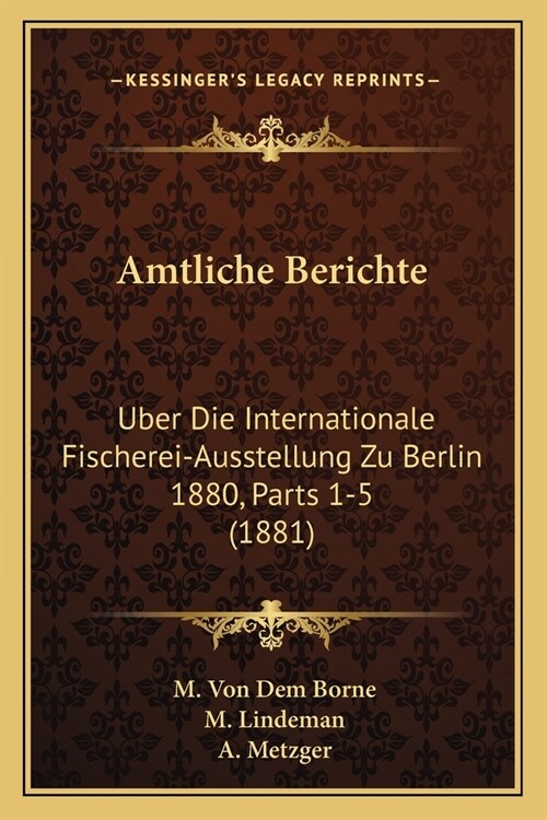 Amtliche Berichte: Uber Die Internationale Fischerei-Ausstellung Zu Berlin 1880, Parts 1-5 (1881) (Paperback)