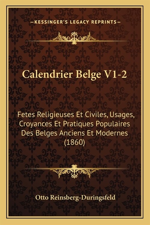 Calendrier Belge V1-2: Fetes Religieuses Et Civiles, Usages, Croyances Et Pratiques Populaires Des Belges Anciens Et Modernes (1860) (Paperback)