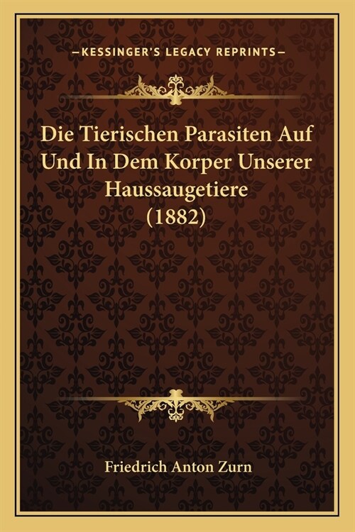 Die Tierischen Parasiten Auf Und In Dem Korper Unserer Haussaugetiere (1882) (Paperback)
