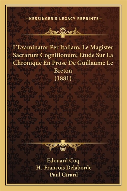 LExaminator Per Italiam, Le Magister Sacrarum Cognitionum; Etude Sur La Chronique En Prose De Guillaume Le Breton (1881) (Paperback)