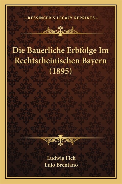 Die Bauerliche Erbfolge Im Rechtsrheinischen Bayern (1895) (Paperback)